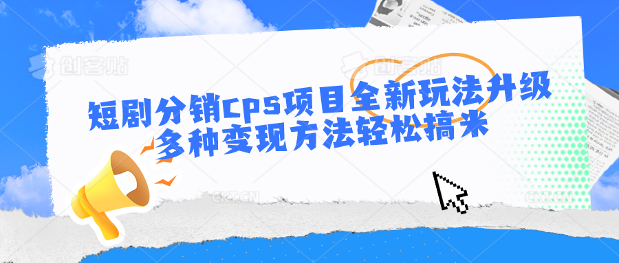 短剧分销cps项目全新玩法升级，多种变现方法轻松搞米-九零网创