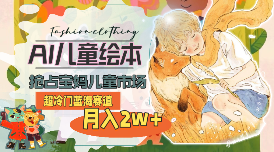 （11007期）超冷门蓝海赛道，用AI做儿童绘本，抢占宝妈儿童市场，月入2w+(教程+素材)-九零网创