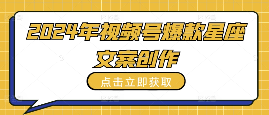 2024年视频号爆款星座文案创作教程-九零网创