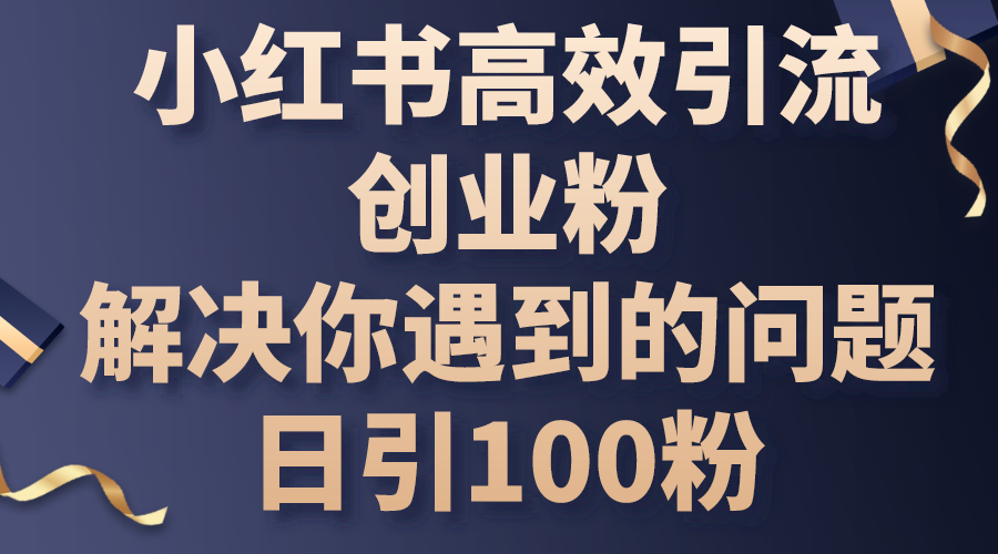 （10929期）小红书高效引流创业粉，解决你遇到的问题，日引100粉-九零网创