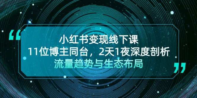 小红书变现线下课！11位博主同台，2天1夜深度剖析流量趋势与生态布局-九零网创