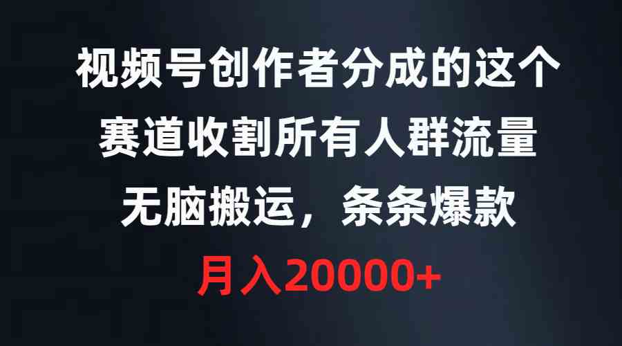 （9406期）视频号创作者分成的这个赛道，收割所有人群流量，无脑搬运，条条爆款，…-九零网创