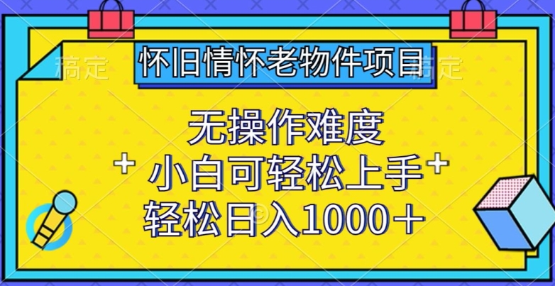 怀旧情怀老物件项目，无操作难度，小白可轻松上手，轻松日入1000+-九零网创