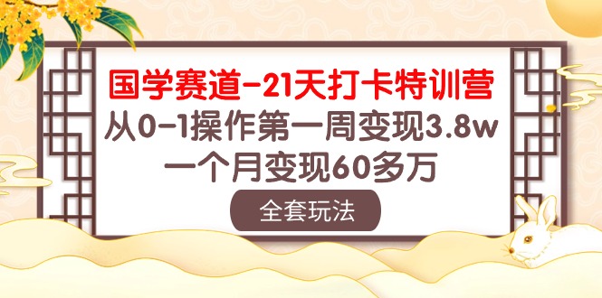 （10224期）国学 赛道-21天打卡特训营：从0-1操作第一周变现3.8w，一个月变现60多万-九零网创