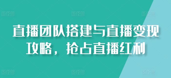 直播团队搭建与直播变现攻略，抢占直播红利-九零网创