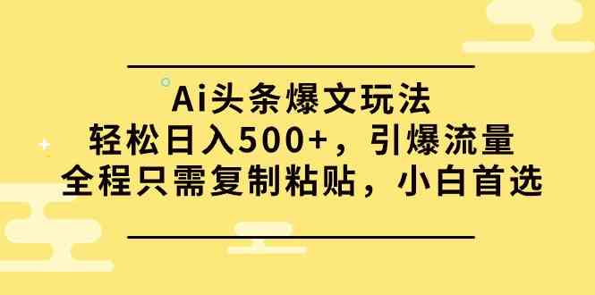 （9853期）Ai头条爆文玩法，轻松日入500+，引爆流量全程只需复制粘贴，小白首选-九零网创