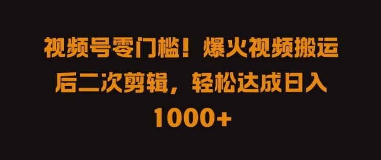 视频号零门槛，爆火视频搬运后二次剪辑，轻松达成日入 1k+【揭秘】-九零网创