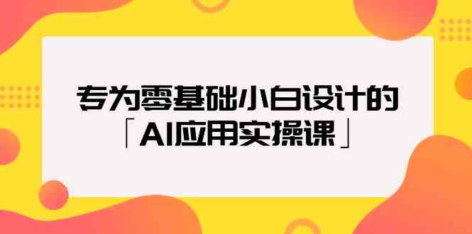 （9578期）专为零基础小白设计的「AI应用实操课」-九零网创