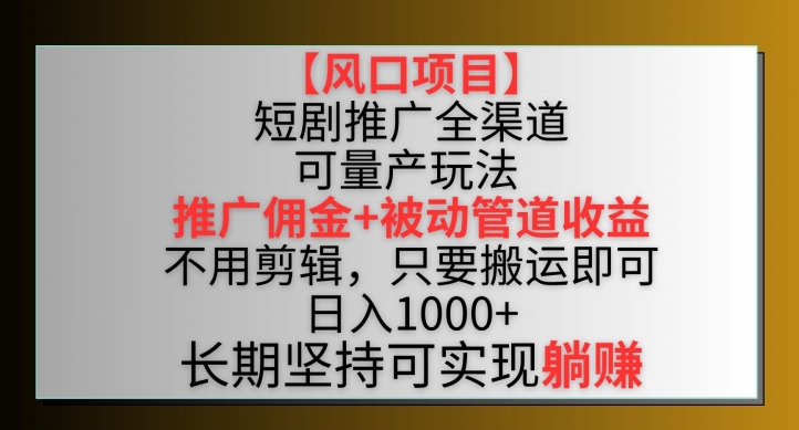 【风口项目】短剧推广全渠道最新双重收益玩法，推广佣金管道收益，不用剪辑，只要搬运即可-九零网创
