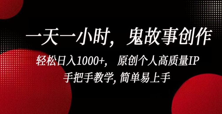 一天一小时，鬼故事创作， 轻松日入1000+， 原创个人高质量IP，手把手教学, 简单易上手-九零网创