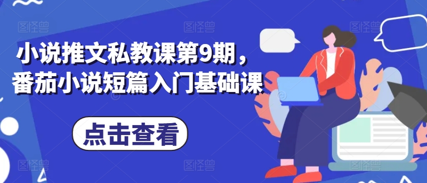 小说推文私教课第9期，番茄小说短篇入门基础课-九零网创
