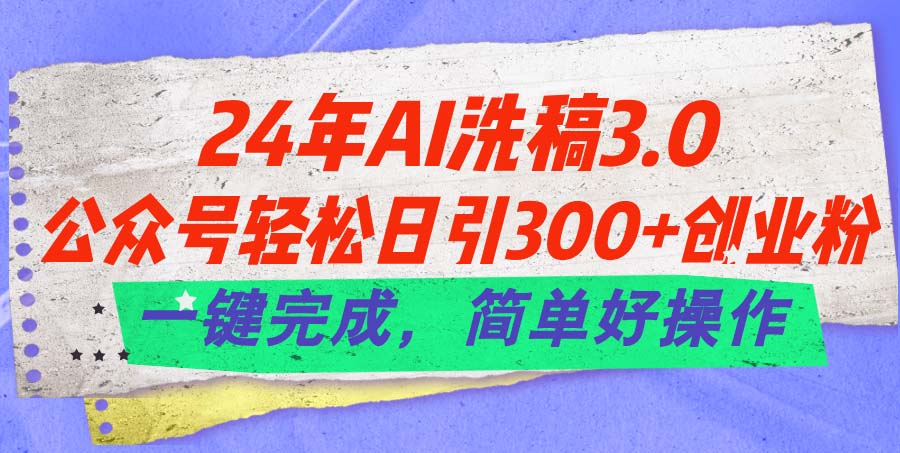 （11288期）24年Ai洗稿3.0，公众号轻松日引300+创业粉，一键完成，简单好操作-九零网创