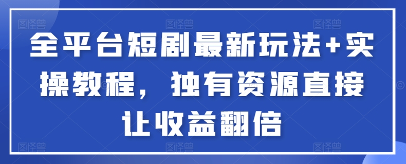 全平台短剧最新玩法+实操教程，独有资源直接让收益翻倍-九零网创