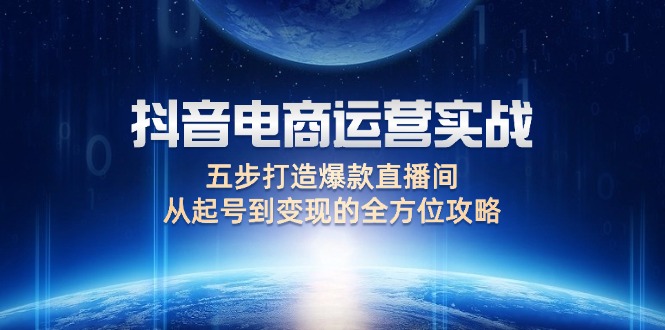 （12542期）抖音电商运营实战：五步打造爆款直播间，从起号到变现的全方位攻略-九零网创