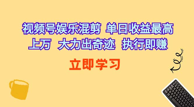 （10122期）视频号娱乐混剪  单日收益最高上万   大力出奇迹   执行即赚-九零网创