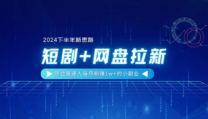 （11194期）【2024下半年新思路】短剧+网盘拉新，适合普通人每月躺赚1w+的小副业-九零网创