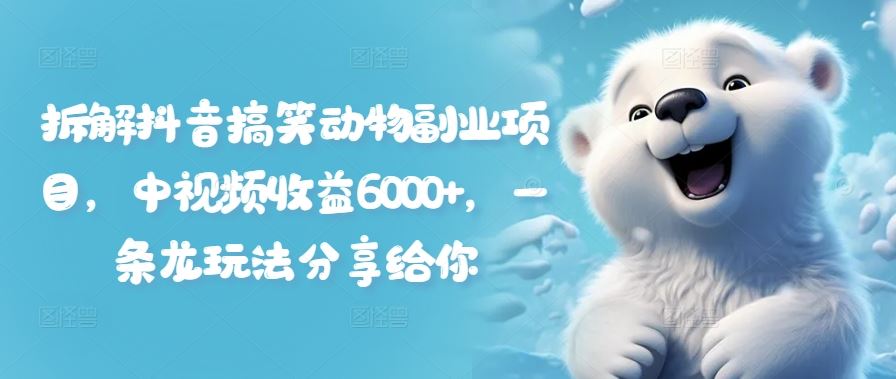 拆解抖音搞笑动物副业项目，中视频收益6000+，一条龙玩法分享给你-九零网创