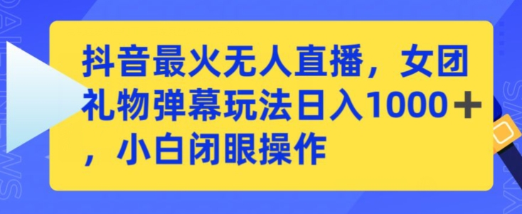 抖音最火无人直播，女团礼物弹幕玩法，日赚一千＋，小白闭眼操作-九零网创