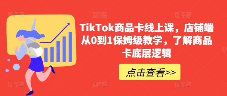 TikTok商品卡线上课，​店铺端从0到1保姆级教学，了解商品卡底层逻辑-九零网创