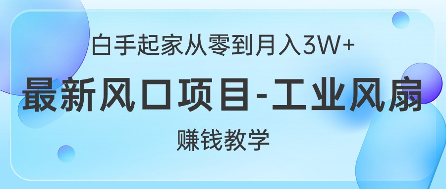 （10663期）白手起家从零到月入3W+，最新风口项目-工业风扇赚钱教学-九零网创