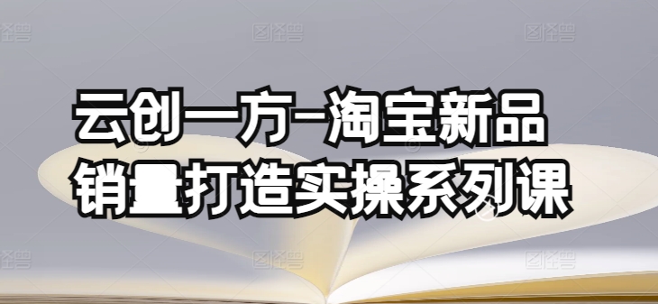 云创一方-淘宝新品销量打造实操系列课，基础销量打造(4课程)+补单渠道分析(4课程)-九零网创