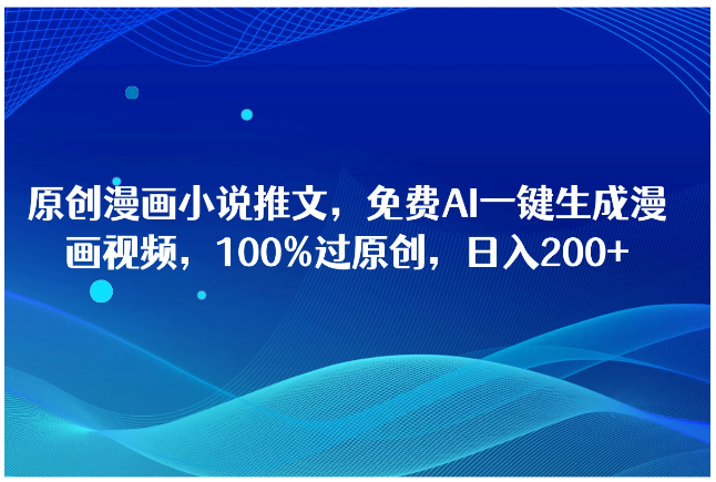 原创漫画小说推文，免费AI一键生成漫画视频，100%过原创，日入2000+-九零网创