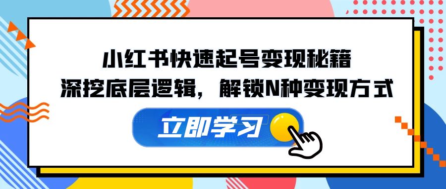 （12896期）小红书快速起号变现秘籍：深挖底层逻辑，解锁N种变现方式-九零网创