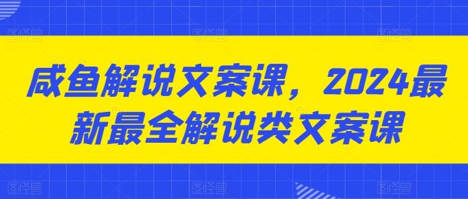 咸鱼解说文案课，2024最新最全解说类文案课-九零网创