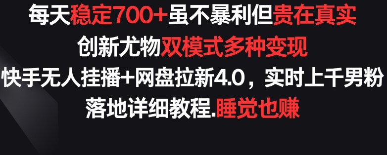 每天稳定700+，收益不高但贵在真实，创新尤物双模式多渠种变现，快手无人挂播+网盘拉新4.0-九零网创