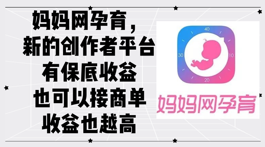 （12550期）妈妈网孕育，新的创作者平台，有保底收益也可以接商单收益也越高-九零网创