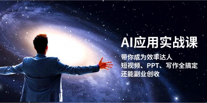 （13159期）AI应用实战课：带你成为效率达人！短视频、PPT、写作全搞定，还能副业创收-九零网创