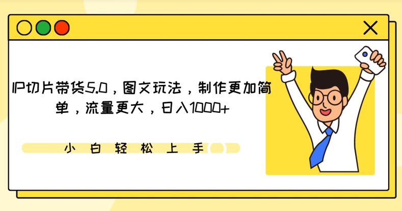 IP切片带货5.0，图文玩法，制作更加简单，流量更大，日入1000+-九零网创