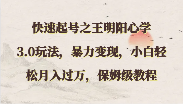 快速起号之王明阳心学3.0玩法，暴力变现，小白轻松月入过万，保姆级教程-九零网创