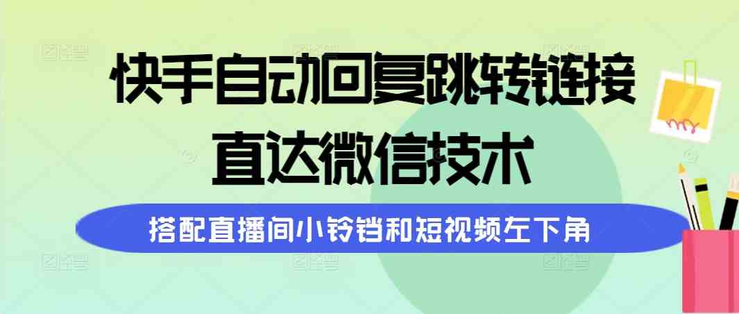 （9808期）快手自动回复跳转链接，直达微信技术，搭配直播间小铃铛和短视频左下角-九零网创