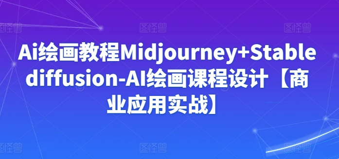 Ai绘画教程Midjourney+Stablediffusion-AI绘画课程设计【商业应用实战】-九零网创