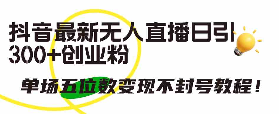 （9366期）抖音最新无人直播日引300+创业粉，单场五位数变现不封号教程！-九零网创