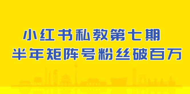 小红书私教第七期，小红书90天涨粉18w，1周涨粉破万 半年矩阵号粉丝破百万-九零网创
