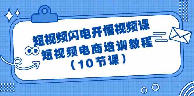短视频闪电开悟视频课：短视频电商培训教程（10节课）-九零网创