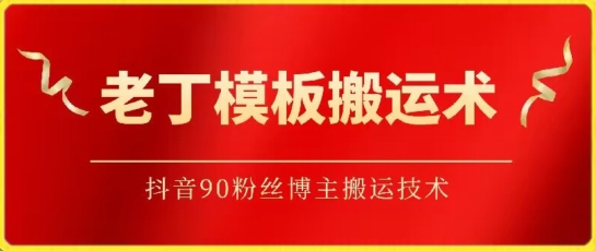 老丁模板搬运术：抖音90万粉丝博主搬运技术-九零网创