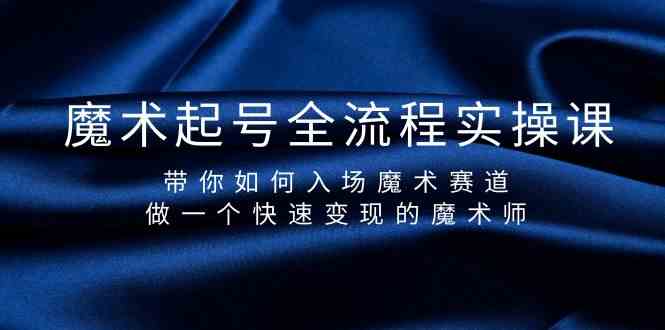 魔术起号全流程实操课，带你如何入场魔术赛道，做一个快速变现的魔术师-九零网创