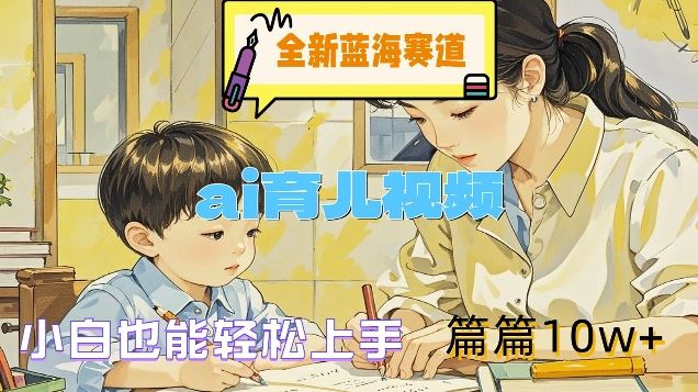 全新蓝海赛道-ai育儿视频，小白也能轻松上手，篇篇10w+【揭秘】-九零网创