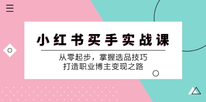 （12508期）小 红 书 买手实战课：从零起步，掌握选品技巧，打造职业博主变现之路-九零网创