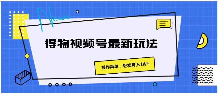 得物视频号最新玩法，操作简单，轻松月入1W+-九零网创