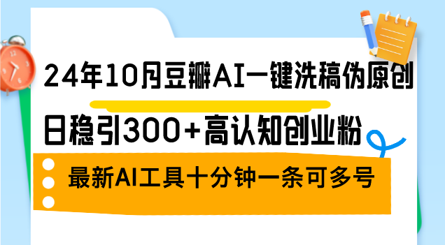 （12871期）24年10月豆瓣AI一键洗稿伪原创，日稳引300+高认知创业粉，最新AI工具十…-九零网创
