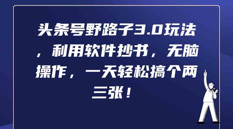 （9554期）头条号野路子3.0玩法，利用软件抄书，无脑操作，一天轻松搞个两三张！-九零网创