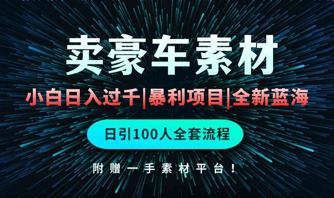 （10101期）通过卖豪车素材日入过千，空手套白狼！简单重复操作，全套引流流程.！-九零网创