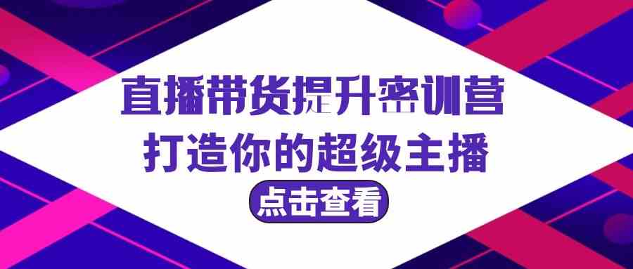 直播带货提升特训营，打造你的超级主播（3节直播课+配套资料）-九零网创