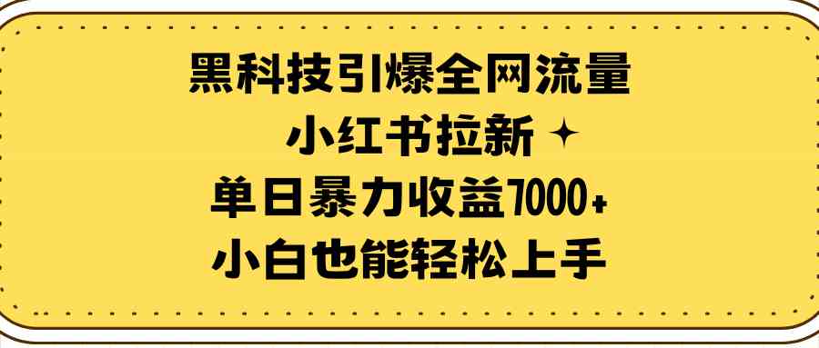 （9679期）黑科技引爆全网流量小红书拉新，单日暴力收益7000+，小白也能轻松上手-九零网创