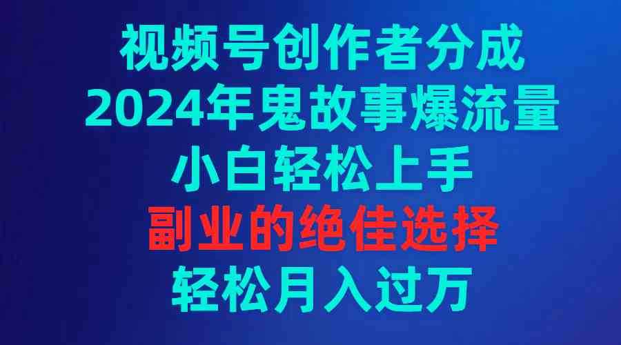 （9385期）视频号创作者分成，2024年鬼故事爆流量，小白轻松上手，副业的绝佳选择…-九零网创