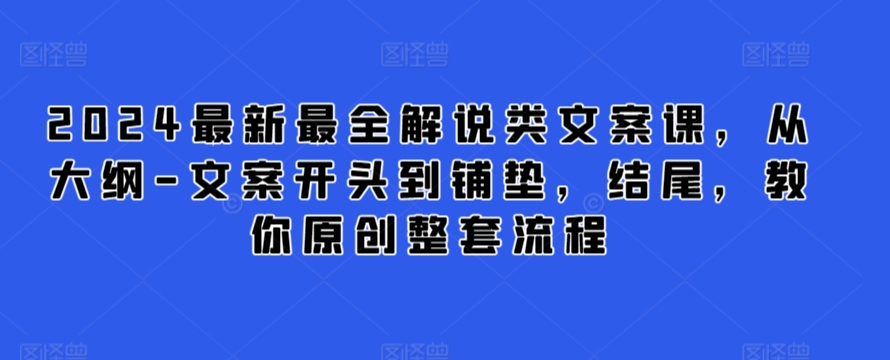 2024最新最全解说类文案课，从大纲-文案开头到铺垫，结尾，教你原创整套流程-九零网创